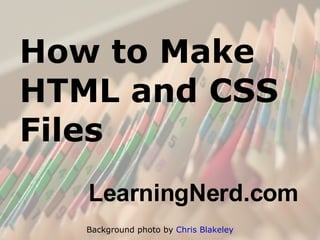 How to Make HTML and CSS Files ,[object Object],Background photo by  Chris Blakeley 