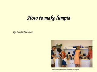 How to make lumpia By: Sanda Neubauer http://office.microsoft.com/en-us/clipart 