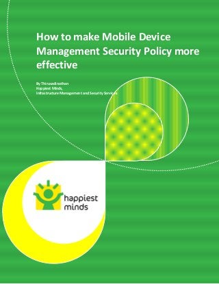How to make Mobile Device
Management Security Policy more
effective
By Thiruvadinathan
Happiest Minds,
Infrastructure Management and Security Services




                                                  © Happiest Minds Technologies Pvt. Ltd. All Rights Reserved
 