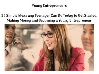 Young Entrepreneurs
55 Simple Ideas any Teenager Can Do Today to Get Started
Making Money and Becoming a Young Entrepreneur
 