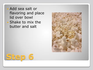 Step 6
 Add sea salt or
flavoring and place
lid over bowl
 Shake to mix the
butter and salt
 
