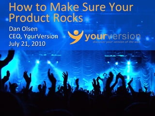 How to Make Sure Your
Product Rocks
Dan Olsen
CEO, YourVersion
July 21, 2010




                   Copyright © 2010 YourVersion
 