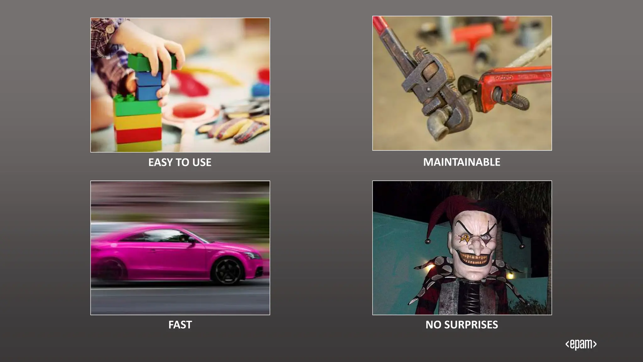 EASY TO USE MAINTAINABLE
FAST NO SURPRISES
 