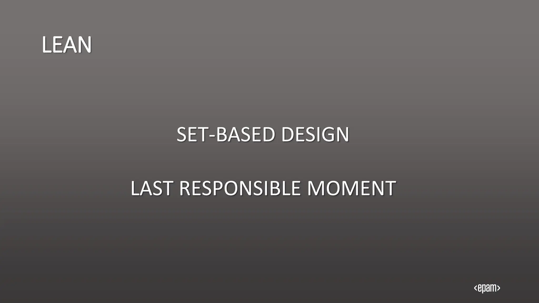LEAN
SET-BASED DESIGN
LAST RESPONSIBLE MOMENT
 