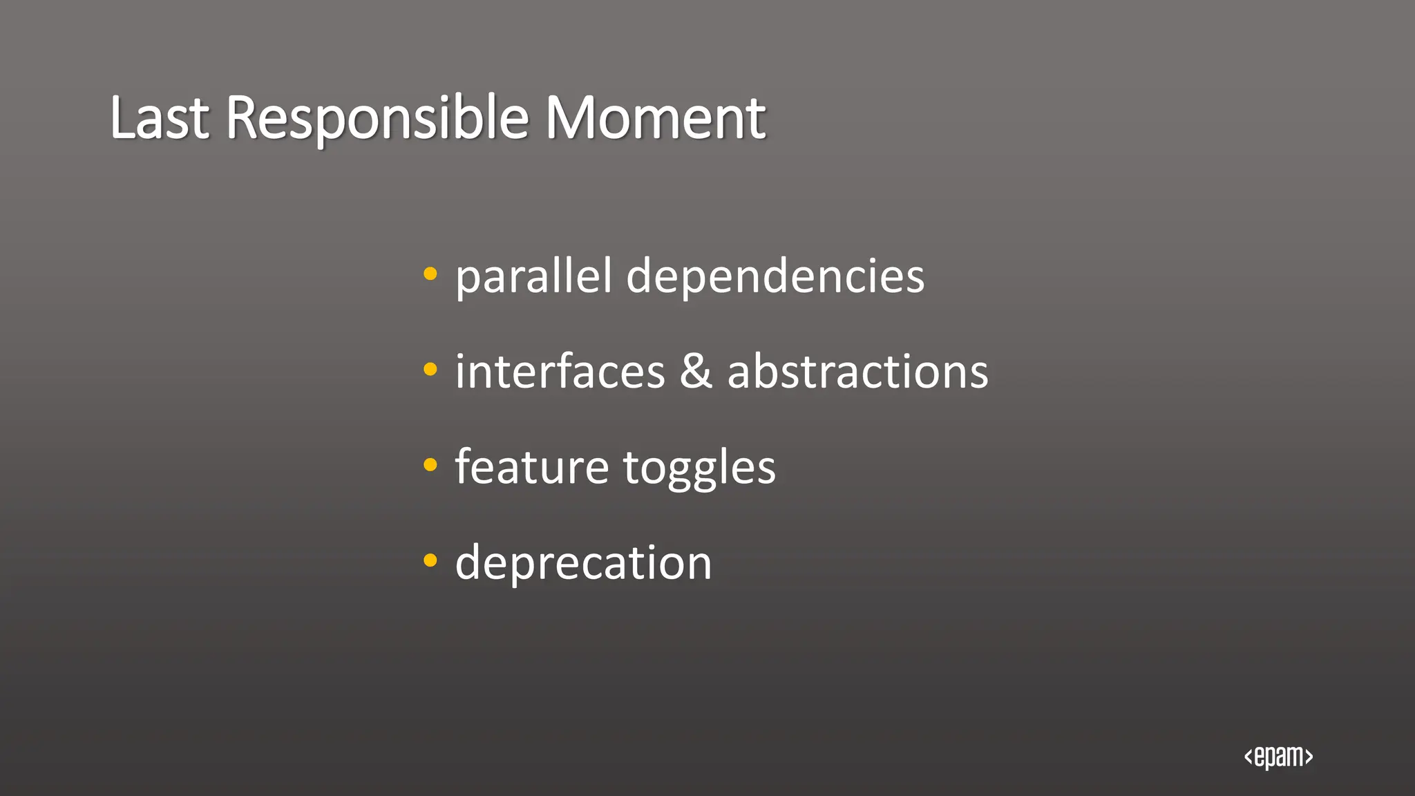 Last Responsible Moment
• parallel dependencies
• interfaces & abstractions
• feature toggles
• deprecation
 