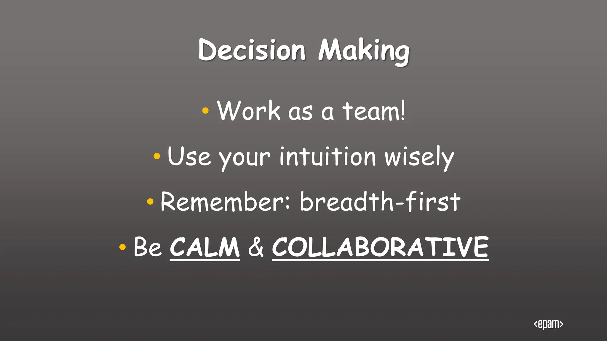 Decision Making
• Work as a team!
• Use your intuition wisely
• Remember: breadth-first
• Be CALM & COLLABORATIVE
 