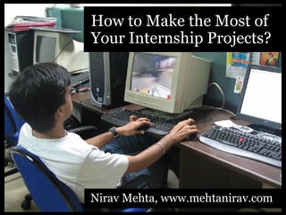 How to Make the Most of
Your Internship Projects?




Nirav Mehta, www.mehtanirav.com
 