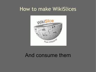 How to make WikiSlices And consume them 