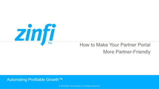 © 2018 ZINFI Technologies Inc. All Rights Reserved. © 2018 ZINFI Technologies Inc. All Rights Reserved.
How to Make Your Partner Portal
More Partner-Friendly
Automating Profitable Growth™
 