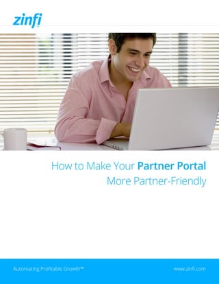 How to Make Your Partner Portal
More Partner-Friendly
Automating Profitable Growth™ www.zinfi.com
 