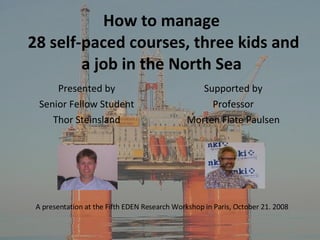 How to manage  28 self-paced courses, three kids and a job in the North Sea ,[object Object],[object Object],[object Object],[object Object],[object Object],[object Object],A presentation at the Fifth EDEN Research Workshop in Paris, October 21. 2008  