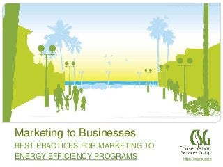 © 2014 Conservation Services Group, Inc. All rights reserved.
Marketing to Businesses
BEST PRACTICES FOR MARKETING TO
ENERGY EFFICIENCY PROGRAMS
© 2014 Conservation Services Group, Inc. All rights reserved.
http://csgrp.com
 