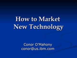 How to Market  New Technology Conor O’Mahony [email_address] 