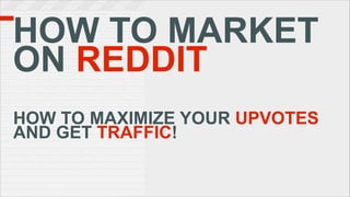 HOW TO MARKET
ON REDDIT
HOW TO MAXIMIZE YOUR UPVOTES
AND GET TRAFFIC!
 