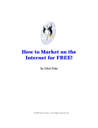 How to Market on the
 Internet for FREE!

           by Glen Palo




    ©2000 Glen Palo, All Rights Reserved
 