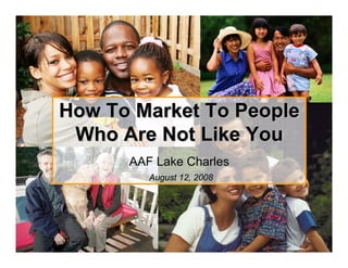 How To Market To People
                    Who Are Not Like You
                            AAF Lake Charles
                               August 12, 2008




© 2003 McDonald Marketing
 ALL RIGHTS RESERVED
 