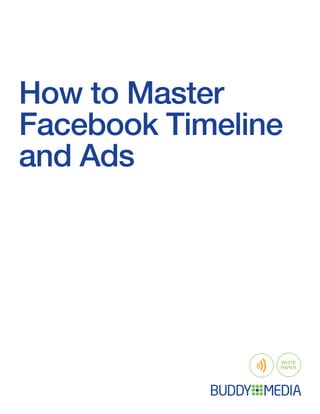 How to Master
Facebook Timeline
and Ads




                WHITE
                PAPER
 