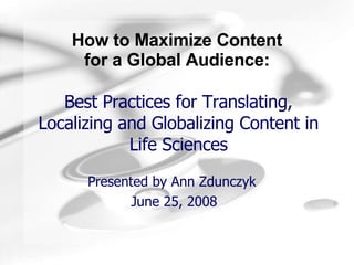 Best Practices for Translating, Localizing and Globalizing Content in Life Sciences Presented by Ann Zdunczyk  June 25, 2008 