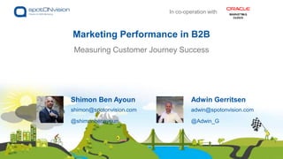 Measuring Customer Journey Success
Marketing Performance in B2B
Adwin Gerritsen
adwin@spotonvision.com
@Adwin_G
Shimon Ben Ayoun
shimon@spotonvision.com
@shimonbenayoun
In co-operation with
 