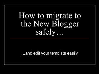 How to migrate to the New Blogger safely… … and edit your template easily 
