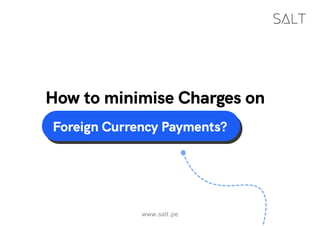 Foreign Currency Payments?
www.salt.pe
How to minimise Charges on
 