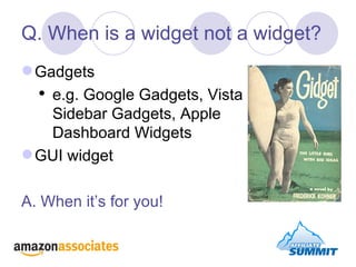 Q. When is a widget not a widget? <ul><li>Gadgets </li></ul><ul><ul><li>e.g. Google Gadgets, Vista Sidebar Gadgets, Apple ...