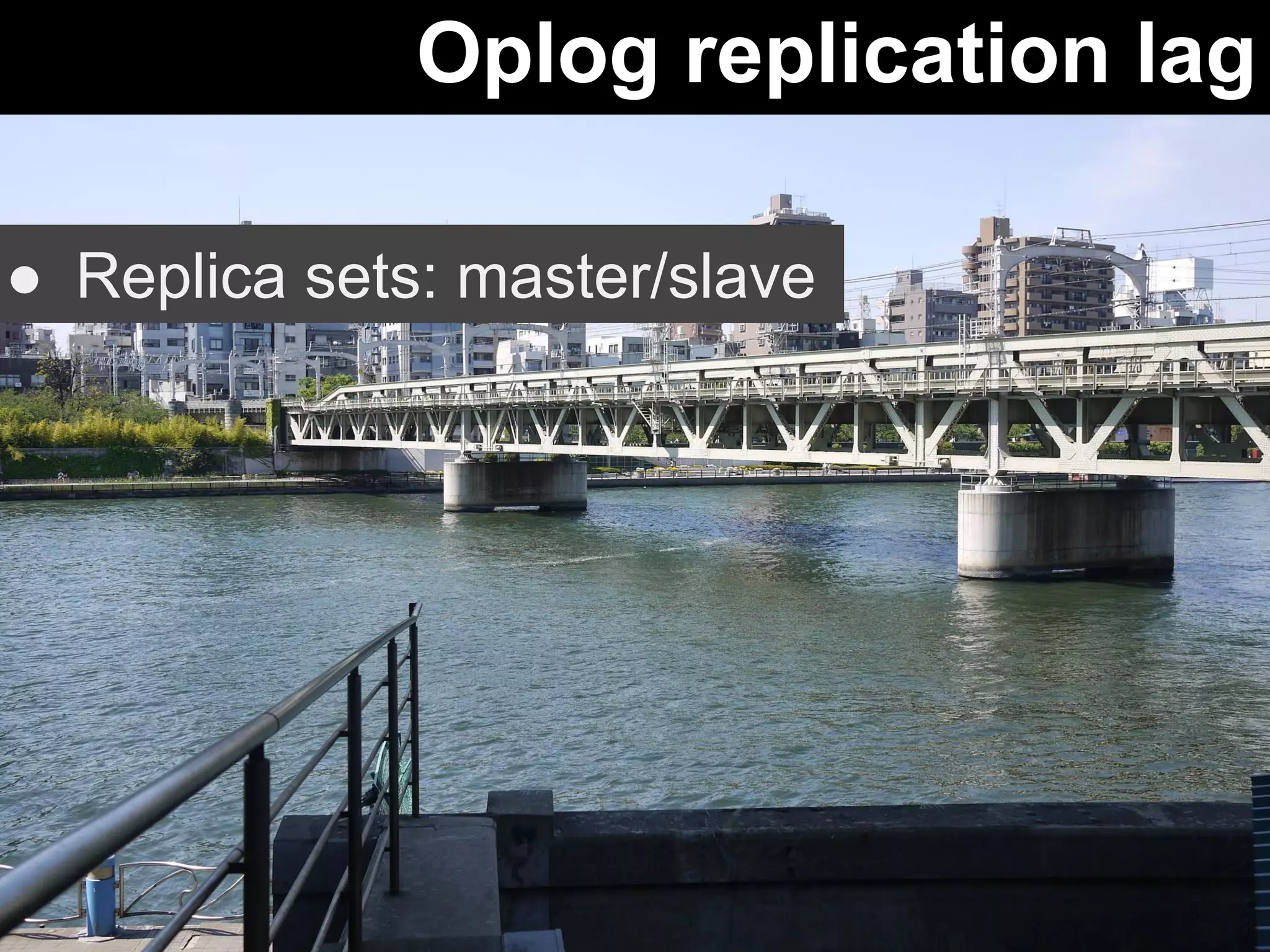 Oplog replication lag 
● Replica sets: master/slave 
 