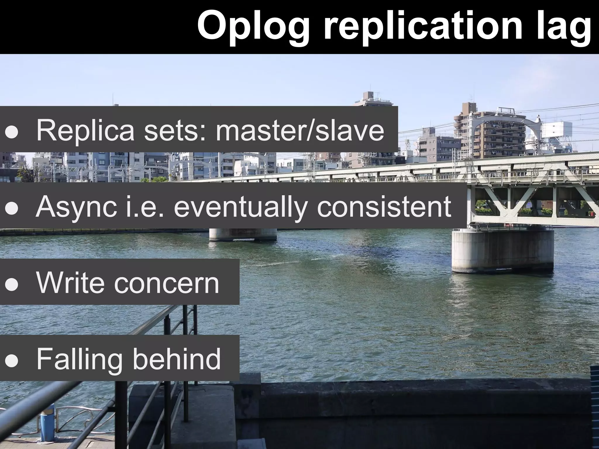 Oplog replication lag 
● Replica sets: master/slave 
● Async i.e. eventually consistent 
● Write concern 
● Falling behind 
 