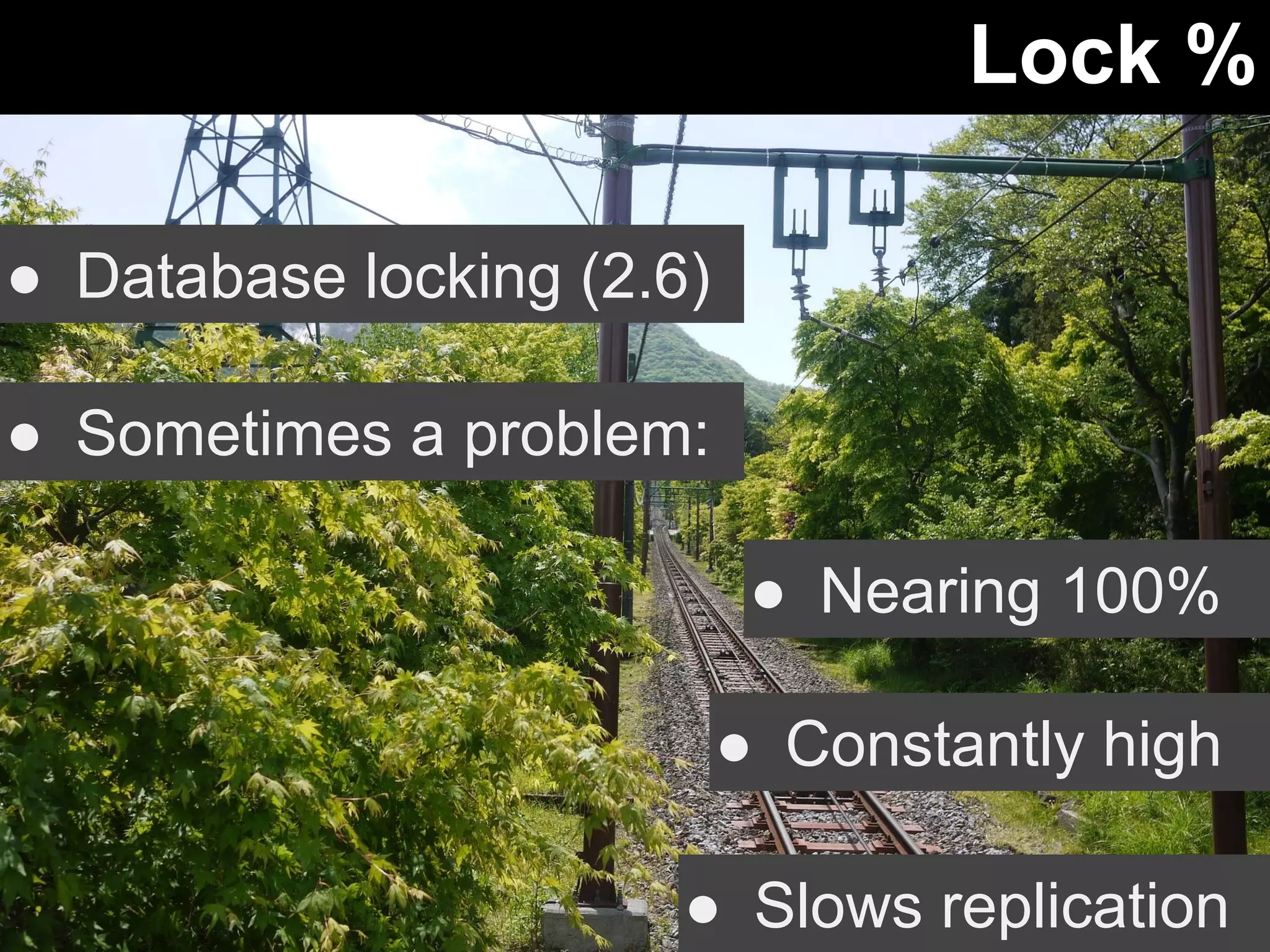 Lock % 
● Database locking (2.6) 
● Sometimes a problem: 
● Nearing 100% 
● Constantly high 
● Slows replication 
 