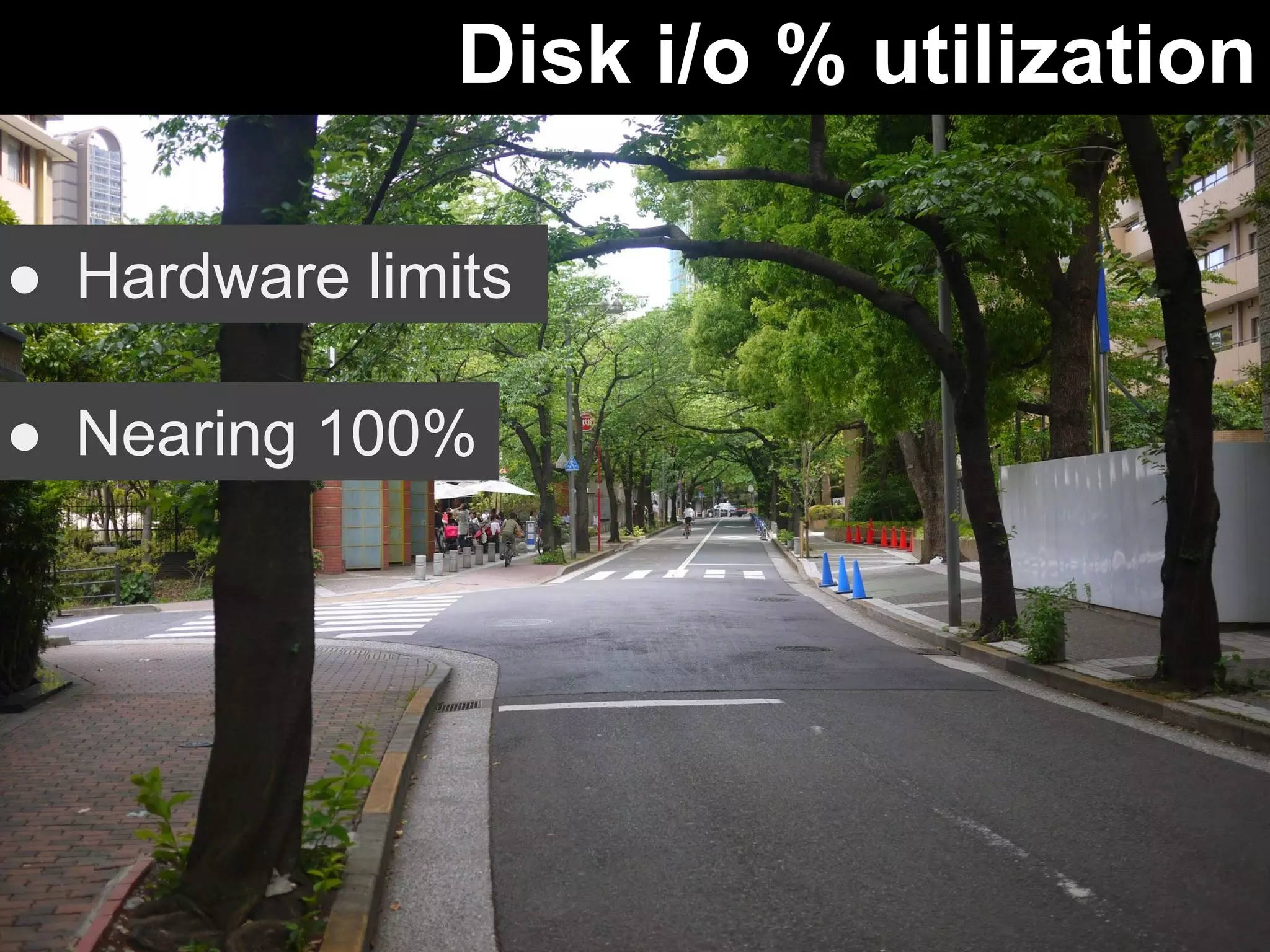 Disk i/o % utilization 
● Hardware limits 
● Nearing 100% 
 