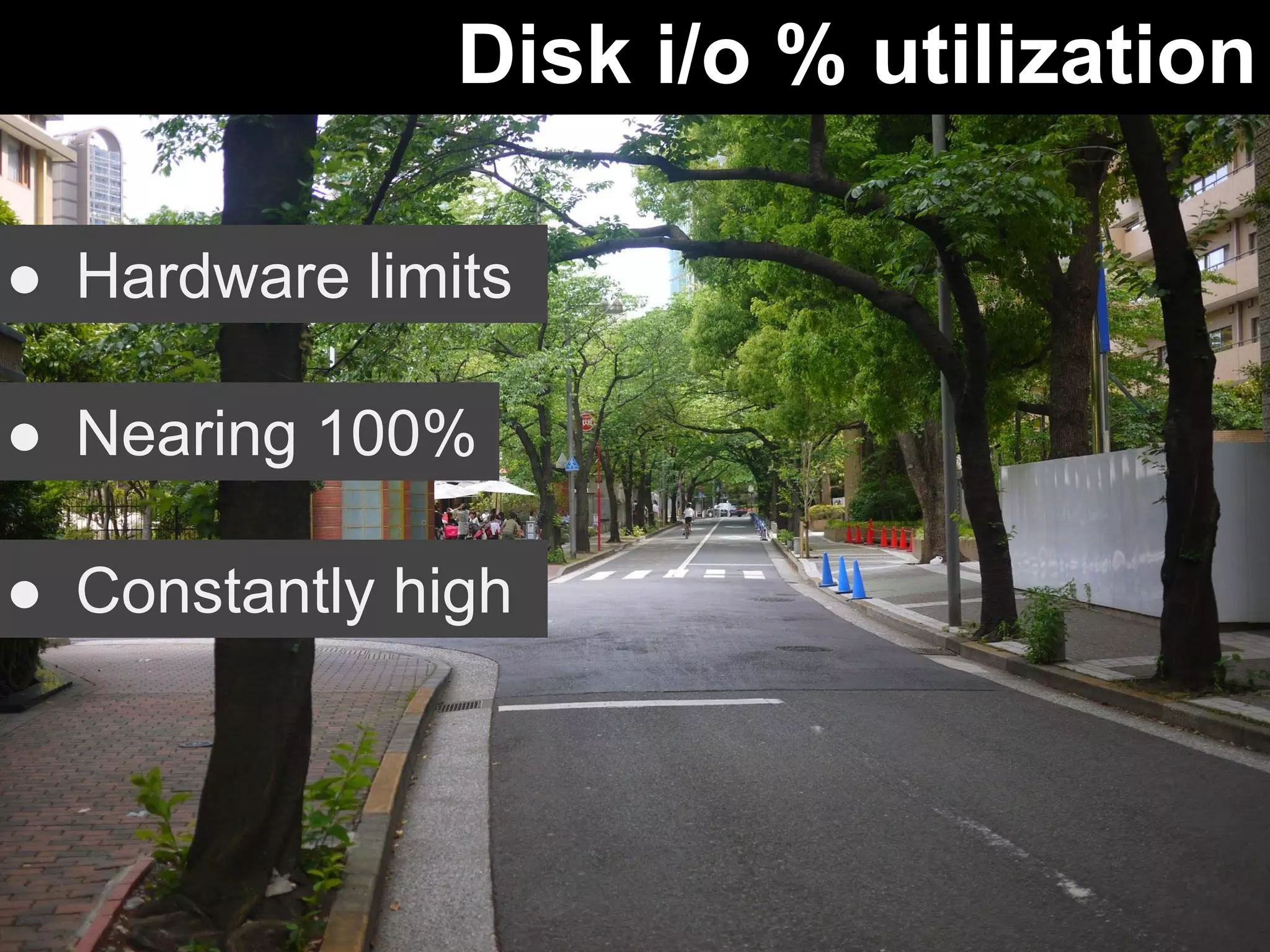Disk i/o % utilization 
● Hardware limits 
● Nearing 100% 
● Constantly high 
 