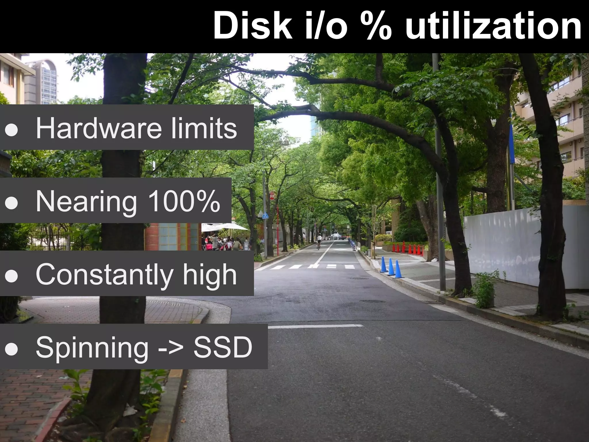 Disk i/o % utilization 
● Hardware limits 
● Nearing 100% 
● Constantly high 
● Spinning -> SSD 
 