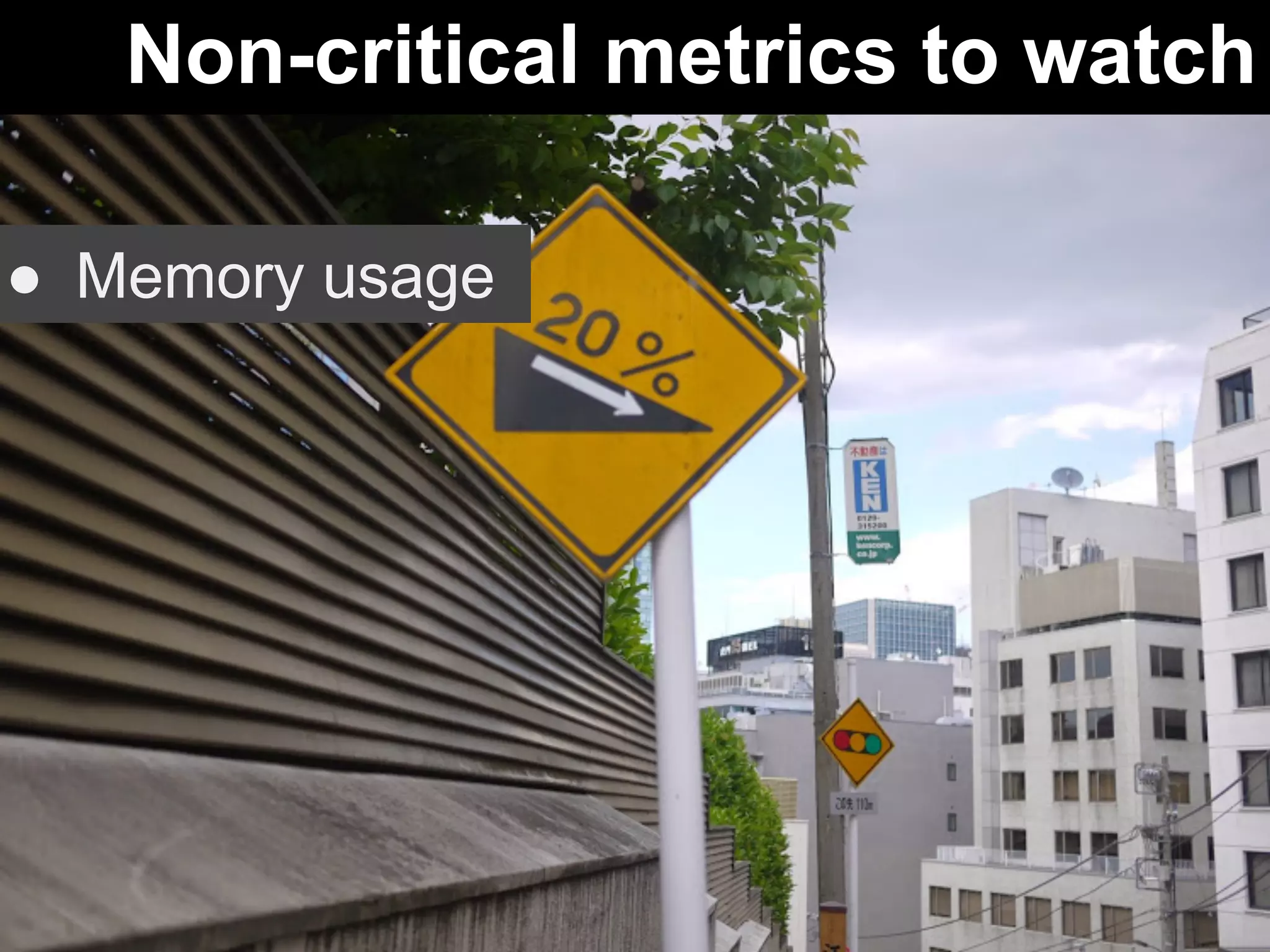 Non-critical metrics to watch 
● Memory usage 
 