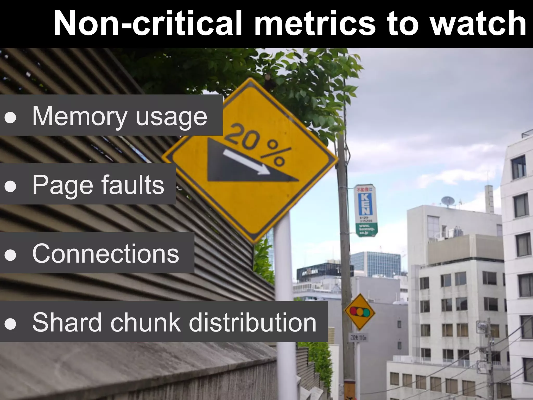 Non-critical metrics to watch 
● Memory usage 
● Page faults 
● Connections 
● Shard chunk distribution 
 