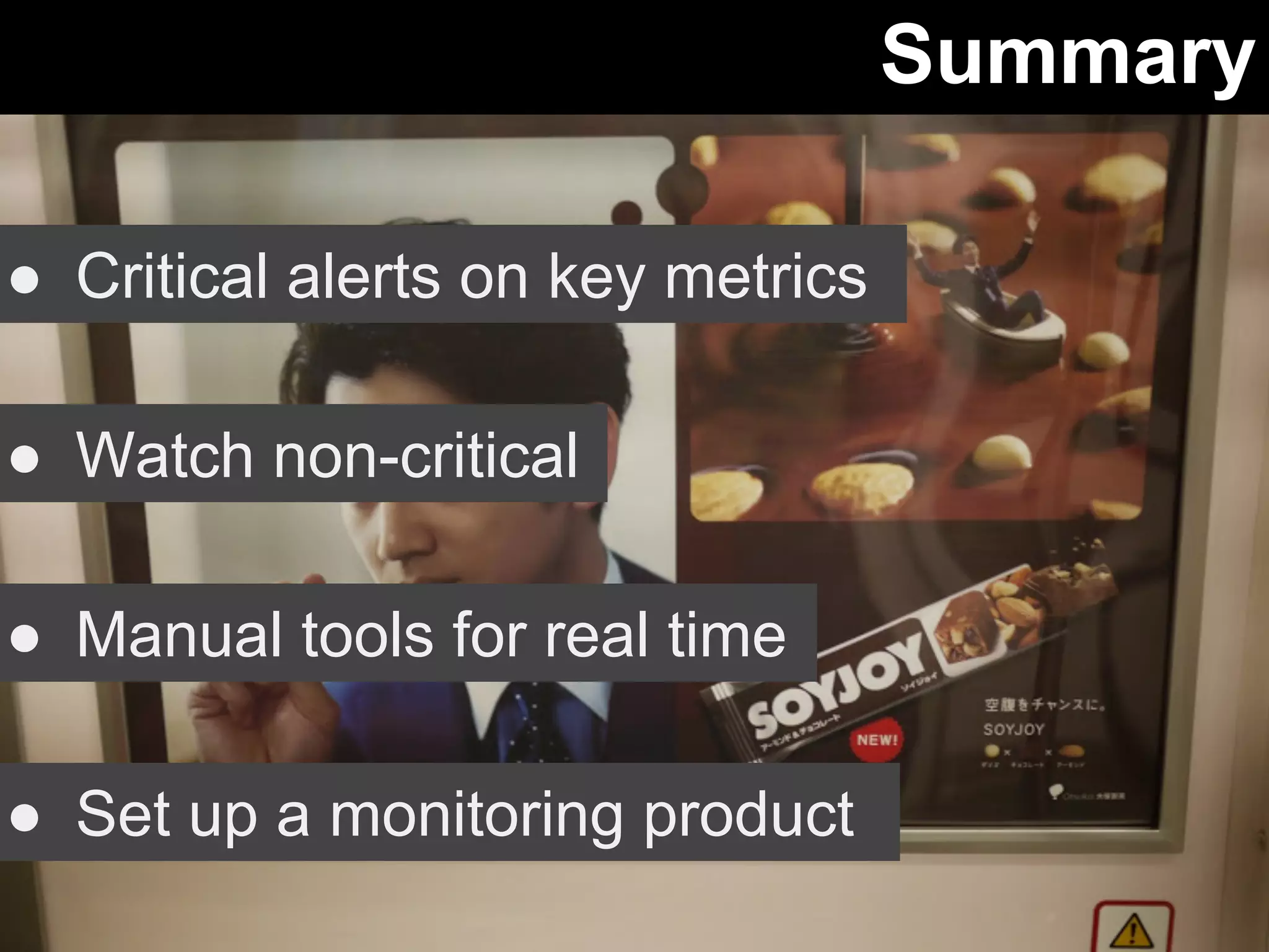 Summary 
● Critical alerts on key metrics 
● Watch non-critical 
● Manual tools for real time 
● Set up a monitoring product 
 