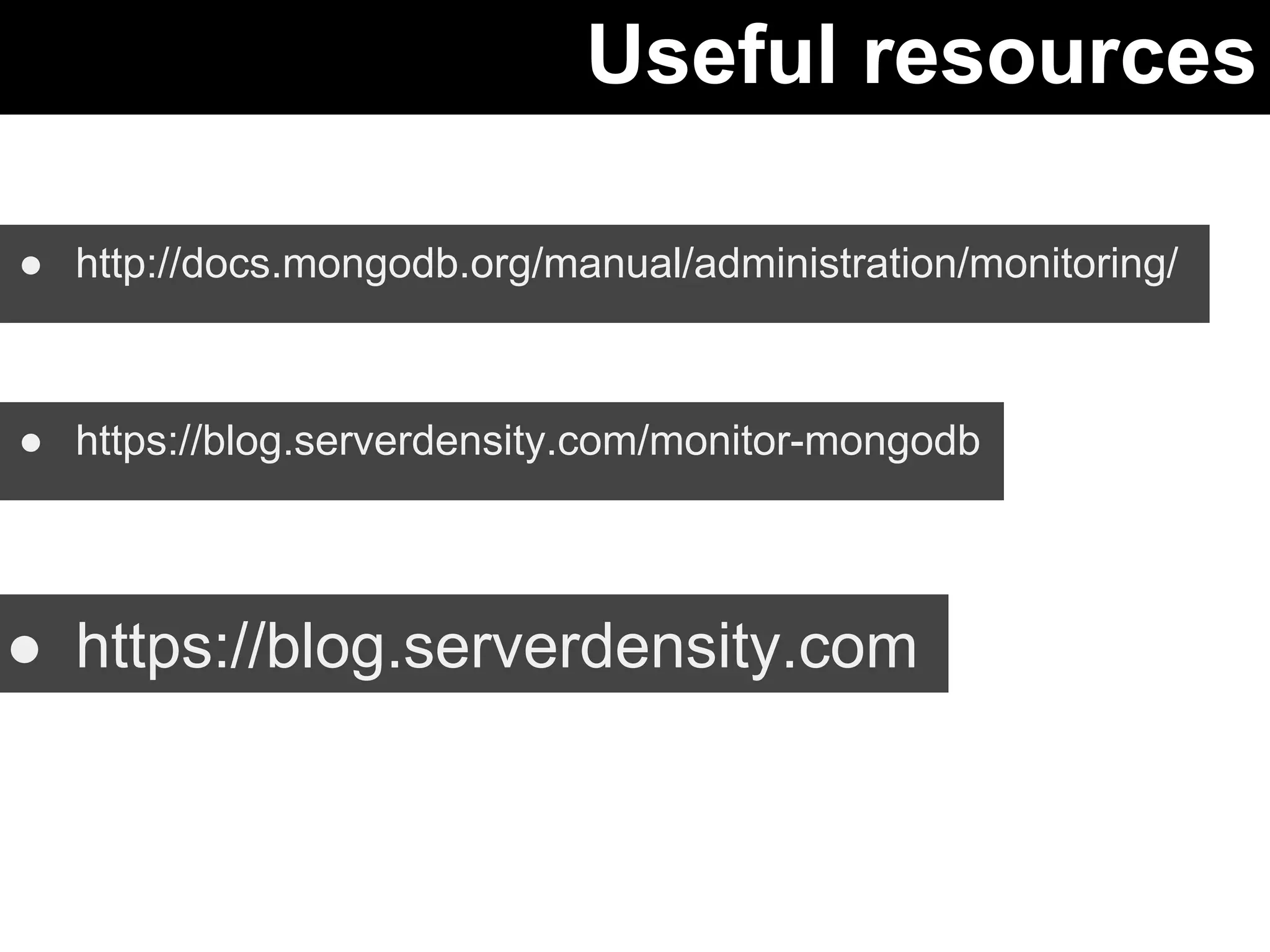Useful resources 
● http://docs.mongodb.org/manual/administration/monitoring/ 
● https://blog.serverdensity.com/monitor-mongodb 
● https://blog.serverdensity.com 
 