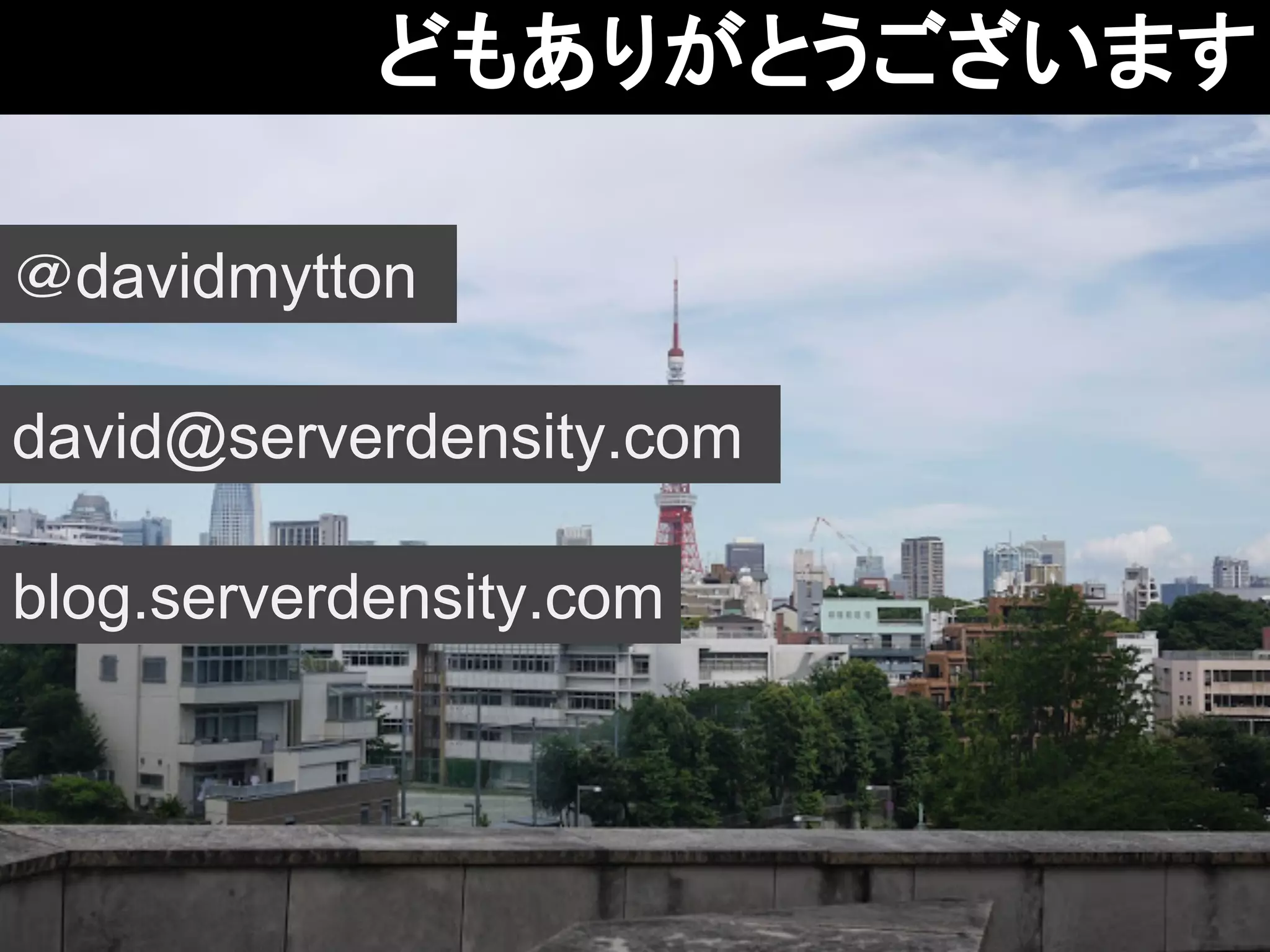 どもありがとうございます 
＠davidmytton 
david@serverdensity.com 
blog.serverdensity.com 
