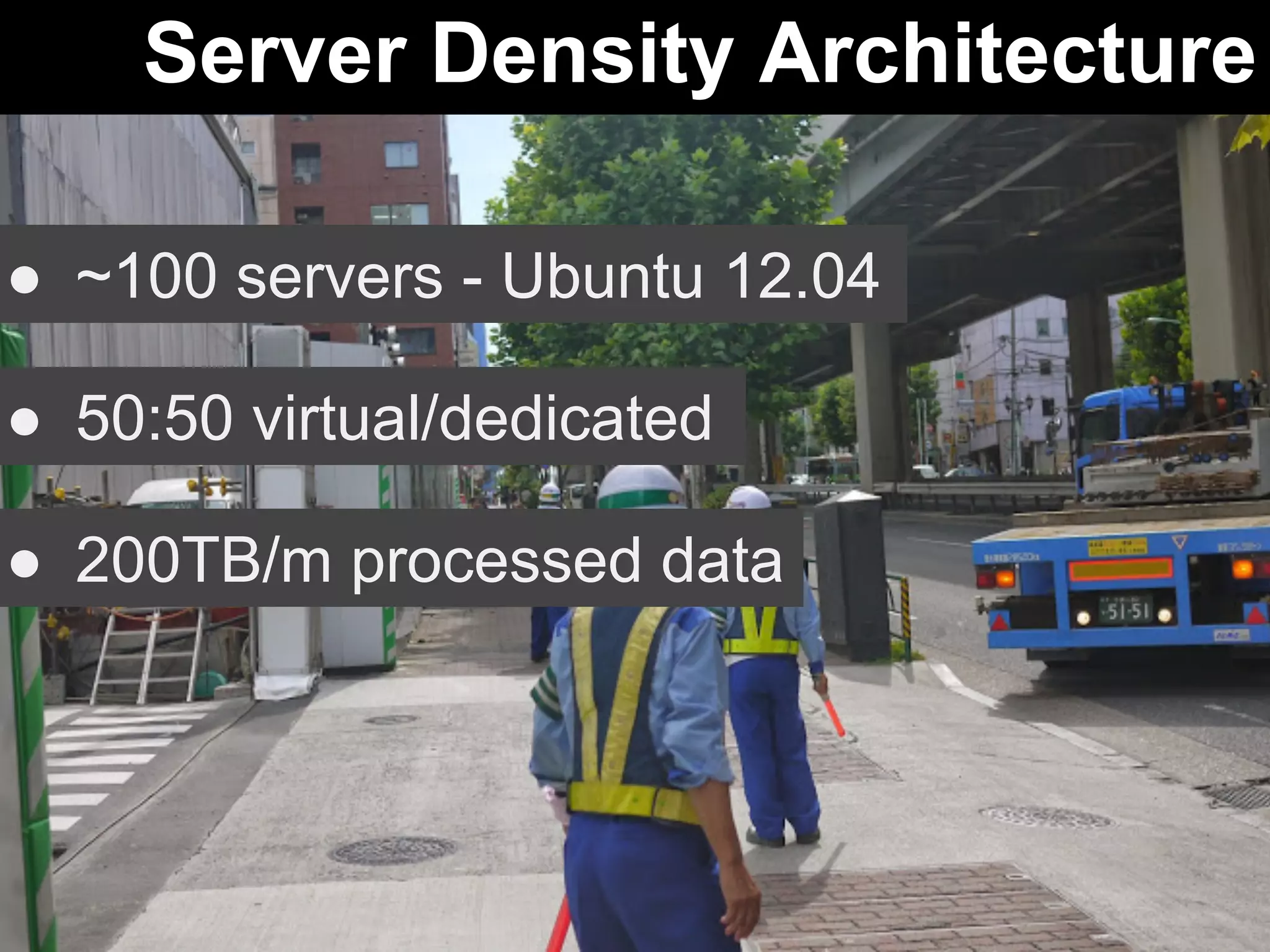 Server Density Architecture 
● ~100 servers - Ubuntu 12.04 
● 50:50 virtual/dedicated 
● 200TB/m processed data 
 