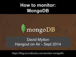 How to monitor: 
MongoDB 
David Mytton 
Hangout on Air - Sept 2014 
https://blog.serverdensity.com/monitor-mongodb/ 
 