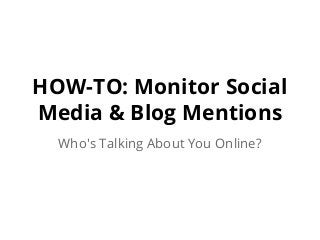 HOW-TO: Monitor Social
Media & Blog Mentions
Who's Talking About You Online?
 