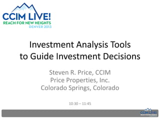 Investment Analysis Tools
to Guide Investment Decisions
Steven R. Price, CCIM
Price Properties, Inc.
Colorado Springs, Colorado
10:30 – 11:45

 