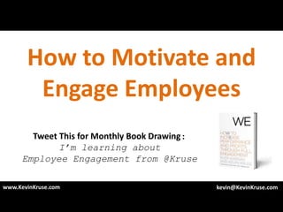 How to Motivate and
        Engage Employees
        Tweet This for Monthly Book Drawing:
              I’m learning about
      Employee Engagement from @Kruse

www.KevinKruse.com                             kevin@KevinKruse.com
 