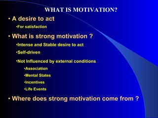 WHAT IS MOTIVATION? <ul><li>A desire to act </li></ul><ul><ul><li>For satisfaction </li></ul></ul><ul><li>What is strong m...