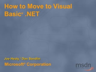 How to Move to Visual Basic ®  .NET Microsoft ®  Corporation Joe Healy / Dan Sandlin 