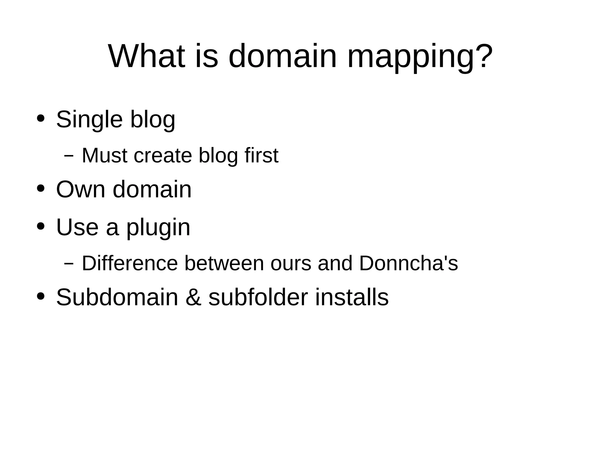 What is domain mapping? Single blog Must create blog first Own domain Use a plugin Difference between ours and Donncha's Subdomain & subfolder installs 