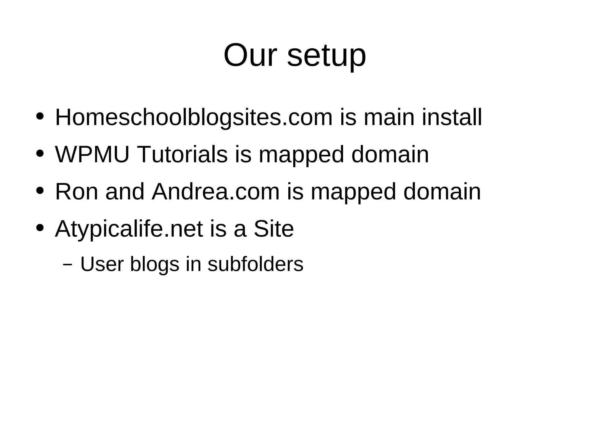Our setup Homeschoolblogsites.com is main install WPMU Tutorials is mapped domain Ron and Andrea.com is mapped domain Atypicalife.net is a Site User blogs in subfolders 
