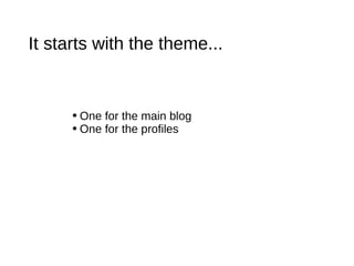 It starts with the theme... <ul><li>One for the main blog </li></ul><ul><li>One for the profiles </li></ul>