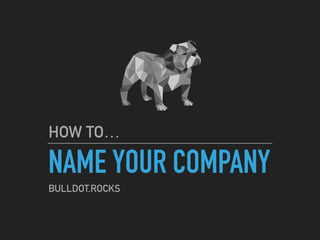 NAME YOUR COMPANY
HOW TO…
BULLDOT.ROCKS
 