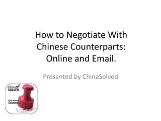 How to Negotiate With
Chinese Counterparts:
Online and Email.
Presented by ChinaSolved

 