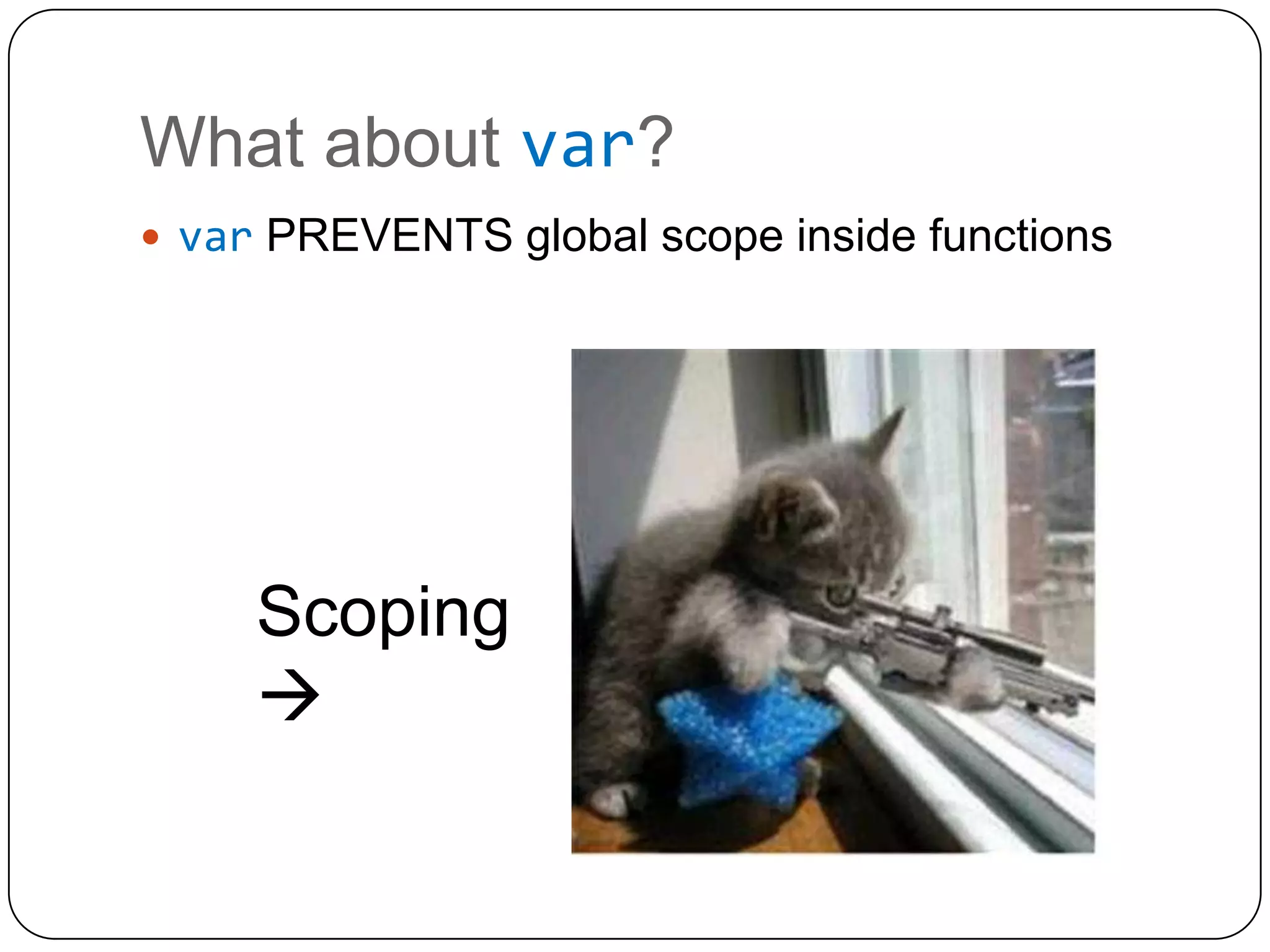 What about var?var PREVENTS global scope inside functionsScoping 